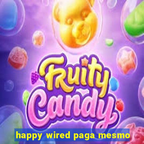 happy wired paga mesmo